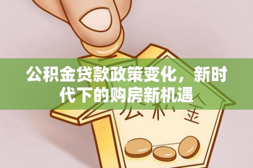 扎鲁特旗公积金贷款政策变化，新时代下的购房新机遇