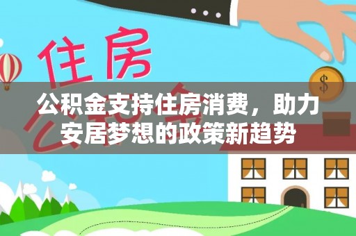扎鲁特旗公积金支持住房消费，助力安居梦想的政策新趋势