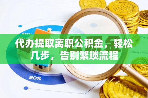 扎鲁特旗代办提取离职公积金，轻松几步，告别繁琐流程