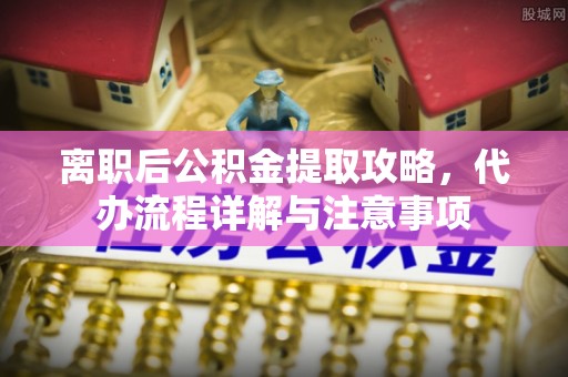 扎鲁特旗离职后公积金提取攻略，代办流程详解与注意事项