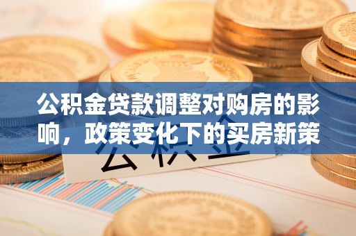 扎鲁特旗公积金贷款调整对购房的影响，政策变化下的买房新策略