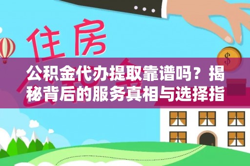 扎鲁特旗公积金代办提取靠谱吗？揭秘背后的服务真相与选择指南
