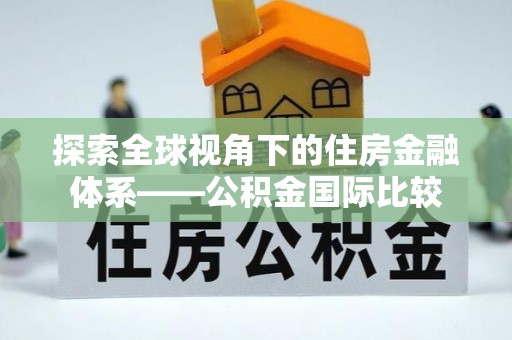 扎鲁特旗探索全球视角下的住房金融体系——公积金国际比较