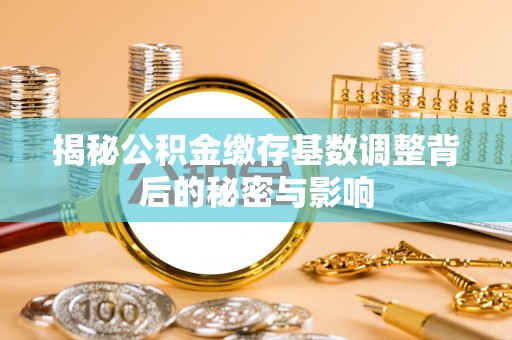 扎鲁特旗揭秘公积金缴存基数调整背后的秘密与影响