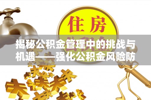 扎鲁特旗揭秘公积金管理中的挑战与机遇——强化公积金风险防控的多维策略