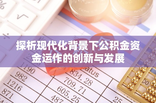 扎鲁特旗探析现代化背景下公积金资金运作的创新与发展