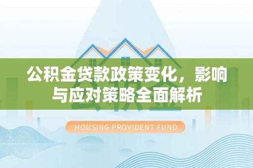 扎鲁特旗公积金贷款政策变化，影响与应对策略全面解析