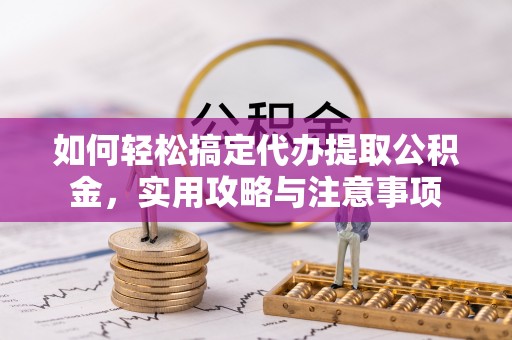 扎鲁特旗如何轻松搞定代办提取公积金，实用攻略与注意事项