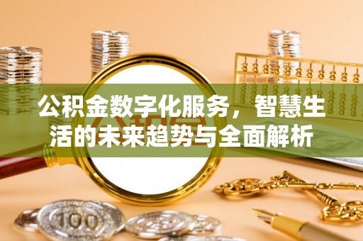 扎鲁特旗公积金数字化服务，智慧生活的未来趋势与全面解析