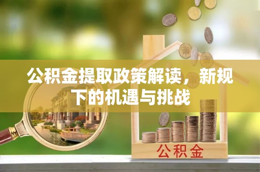 扎鲁特旗公积金提取政策解读，新规下的机遇与挑战