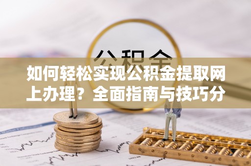 扎鲁特旗如何轻松实现公积金提取网上办理？全面指南与技巧分享