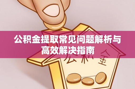 扎鲁特旗公积金提取常见问题解析与高效解决指南