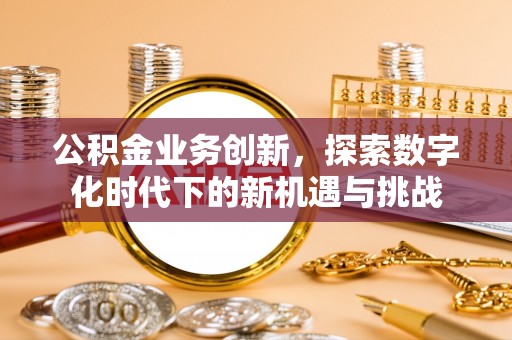 扎鲁特旗公积金业务创新，探索数字化时代下的新机遇与挑战