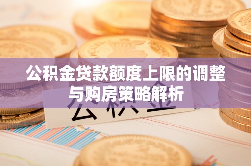 扎鲁特旗公积金贷款额度上限的调整与购房策略解析