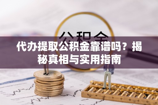 扎鲁特旗代办提取公积金靠谱吗？揭秘真相与实用指南