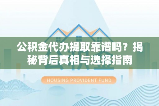 扎鲁特旗公积金代办提取靠谱吗？揭秘背后真相与选择指南