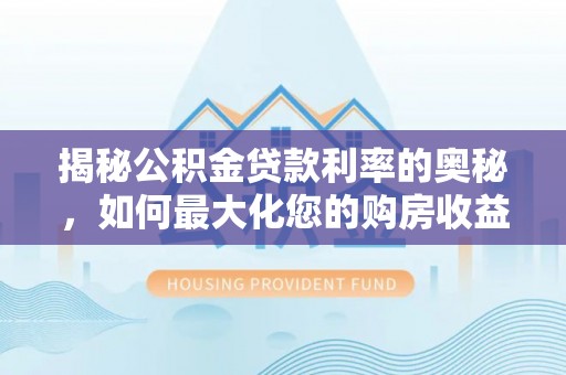 扎鲁特旗揭秘公积金贷款利率的奥秘，如何最大化您的购房收益