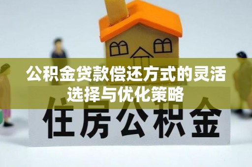 扎鲁特旗公积金贷款偿还方式的灵活选择与优化策略