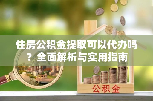 扎鲁特旗住房公积金提取可以代办吗？全面解析与实用指南