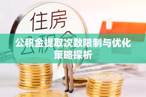 扎鲁特旗公积金提取次数限制与优化策略探析