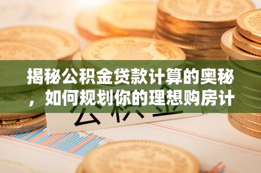 扎鲁特旗揭秘公积金贷款计算的奥秘，如何规划你的理想购房计划