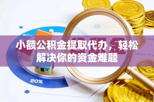 扎鲁特旗小额公积金提取代办，轻松解决你的资金难题