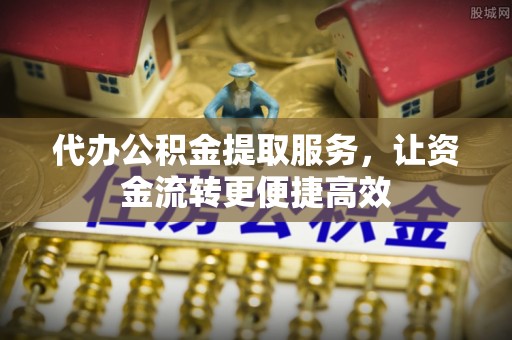 扎鲁特旗代办公积金提取服务，让资金流转更便捷高效