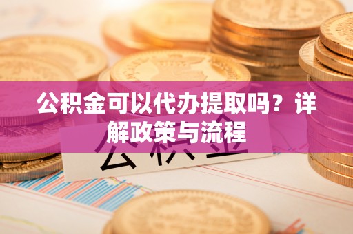扎鲁特旗公积金可以代办提取吗？详解政策与流程