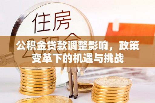 扎鲁特旗公积金贷款调整影响，政策变革下的机遇与挑战