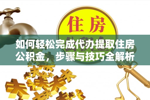 扎鲁特旗如何轻松完成代办提取住房公积金，步骤与技巧全解析
