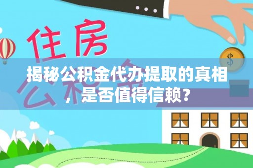 扎鲁特旗揭秘公积金代办提取的真相，是否值得信赖？