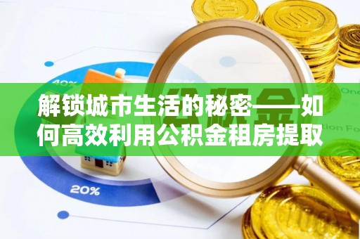扎鲁特旗解锁城市生活的秘密——如何高效利用公积金租房提取政策优化居住体验