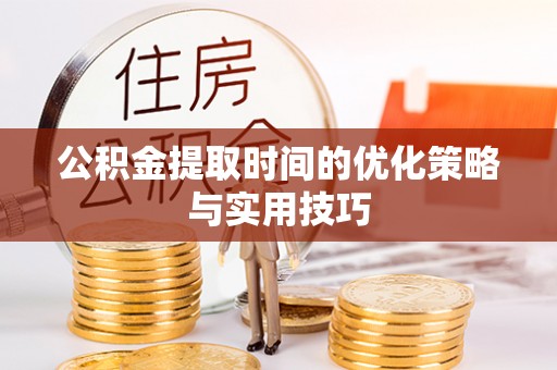 扎鲁特旗公积金提取时间的优化策略与实用技巧