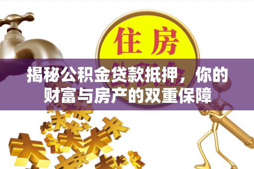 扎鲁特旗揭秘公积金贷款抵押，你的财富与房产的双重保障