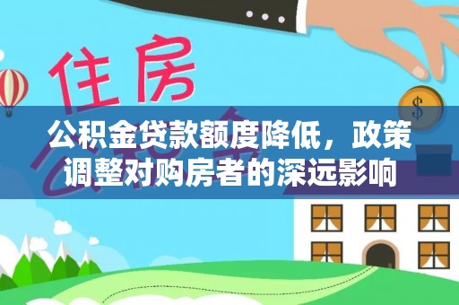 扎鲁特旗公积金贷款额度降低，政策调整对购房者的深远影响