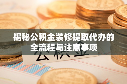 扎鲁特旗揭秘公积金装修提取代办的全流程与注意事项