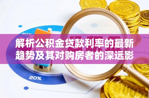 扎鲁特旗解析公积金贷款利率的最新趋势及其对购房者的深远影响