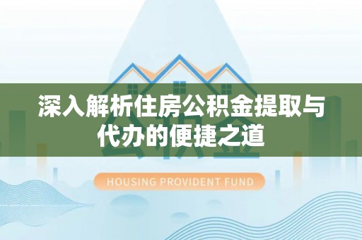 扎鲁特旗深入解析住房公积金提取与代办的便捷之道
