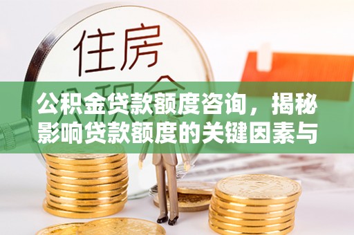 扎鲁特旗公积金贷款额度咨询，揭秘影响贷款额度的关键因素与实用攻略