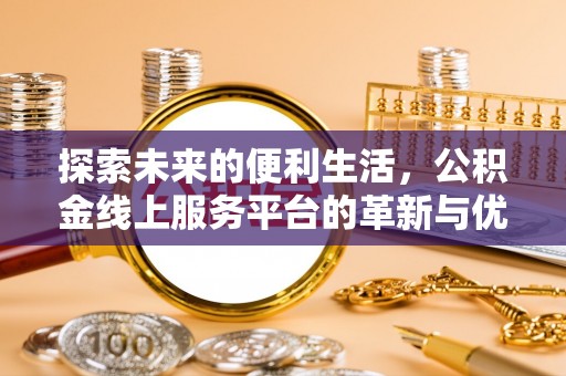 扎鲁特旗探索未来的便利生活，公积金线上服务平台的革新与优势