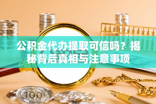 扎鲁特旗公积金代办提取可信吗？揭秘背后真相与注意事项