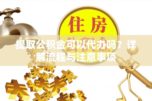 扎鲁特旗提取公积金可以代办吗？详解流程与注意事项