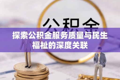 扎鲁特旗探索公积金服务质量与民生福祉的深度关联