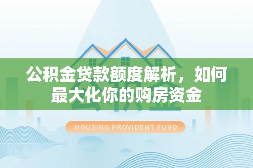 扎鲁特旗公积金贷款额度解析，如何最大化你的购房资金