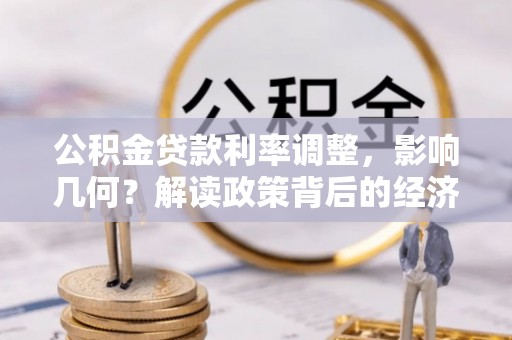 扎鲁特旗公积金贷款利率调整，影响几何？解读政策背后的经济逻辑
