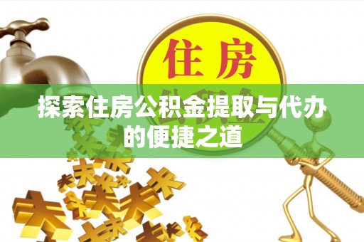 扎鲁特旗探索住房公积金提取与代办的便捷之道