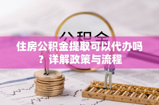 扎鲁特旗住房公积金提取可以代办吗？详解政策与流程