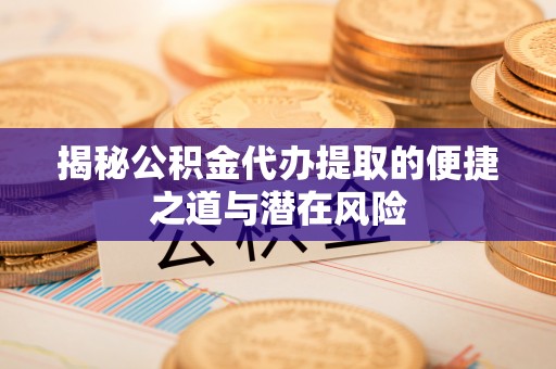 扎鲁特旗揭秘公积金代办提取的便捷之道与潜在风险