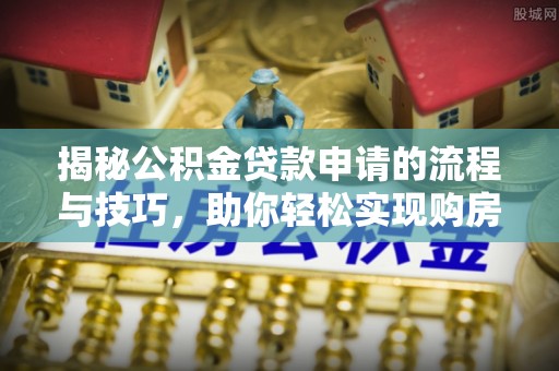扎鲁特旗揭秘公积金贷款申请的流程与技巧，助你轻松实现购房梦