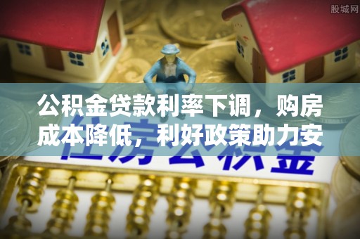 扎鲁特旗公积金贷款利率下调，购房成本降低，利好政策助力安居梦想